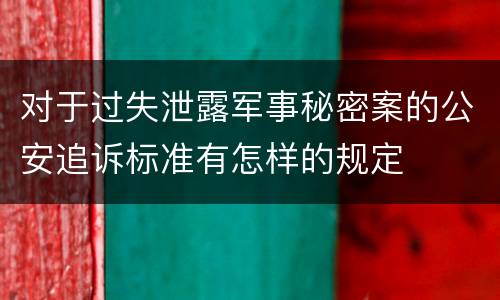 对于过失泄露军事秘密案的公安追诉标准有怎样的规定