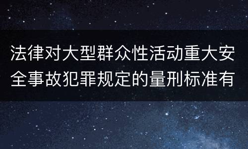 法律对大型群众性活动重大安全事故犯罪规定的量刑标准有哪些