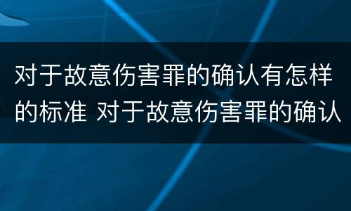 对于故意伤害罪的确认有怎样的标准 对于故意伤害罪的确认有怎样的标准呢