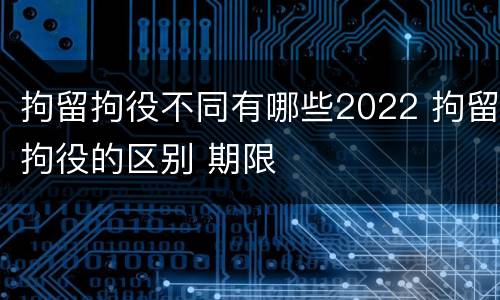 拘留拘役不同有哪些2022 拘留拘役的区别 期限
