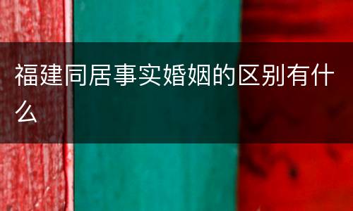 福建同居事实婚姻的区别有什么