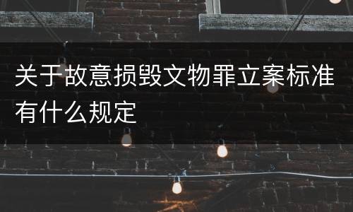 关于故意损毁文物罪立案标准有什么规定