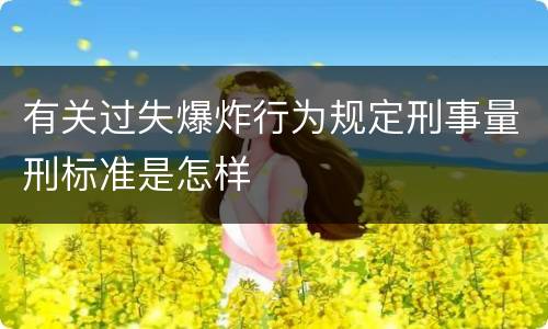有关过失爆炸行为规定刑事量刑标准是怎样