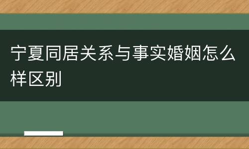 宁夏同居关系与事实婚姻怎么样区别