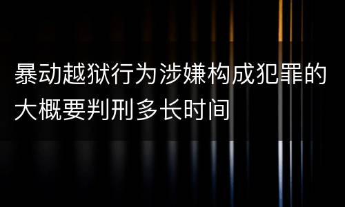 暴动越狱行为涉嫌构成犯罪的大概要判刑多长时间