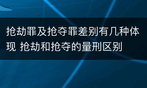 抢劫罪及抢夺罪差别有几种体现 抢劫和抢夺的量刑区别