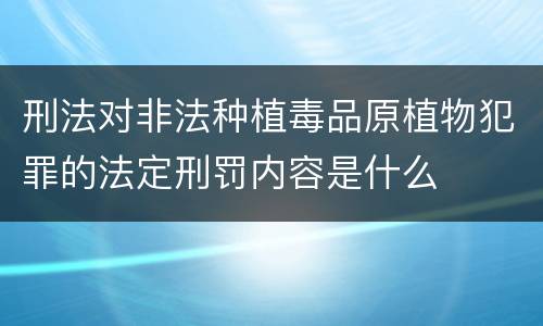 刑法对非法种植毒品原植物犯罪的法定刑罚内容是什么