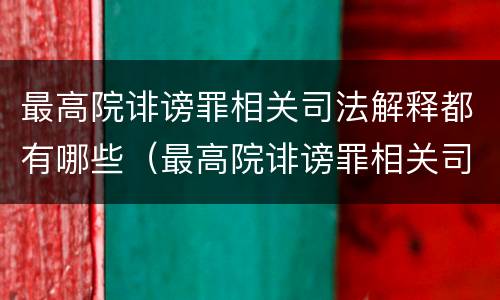 最高院诽谤罪相关司法解释都有哪些（最高院诽谤罪相关司法解释都有哪些规定）