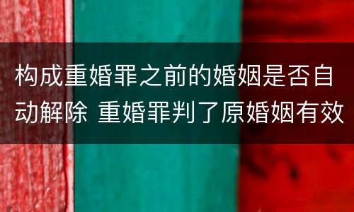 构成重婚罪之前的婚姻是否自动解除 重婚罪判了原婚姻有效该怎么解决