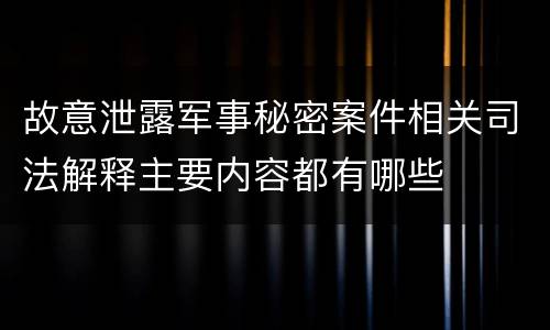 故意泄露军事秘密案件相关司法解释主要内容都有哪些