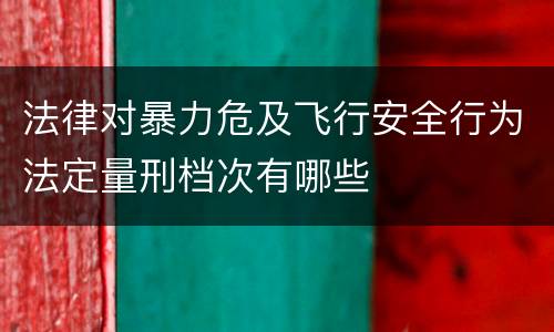 法律对暴力危及飞行安全行为法定量刑档次有哪些