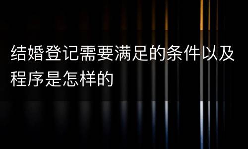 结婚登记需要满足的条件以及程序是怎样的