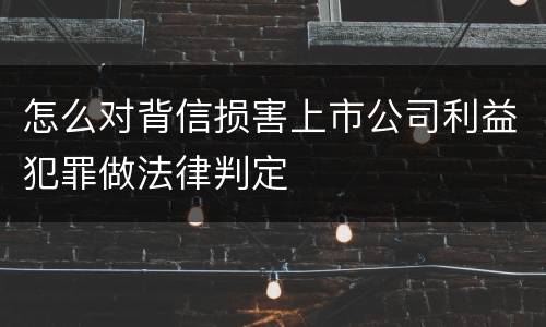 怎么对背信损害上市公司利益犯罪做法律判定