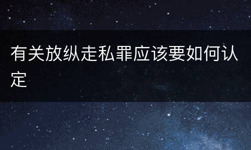 有关放纵走私罪应该要如何认定