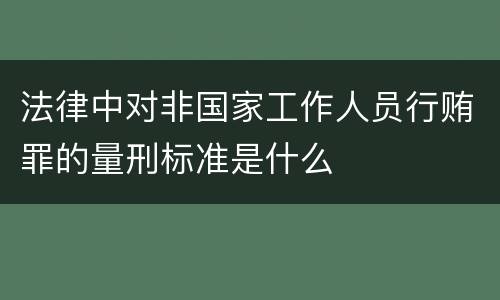 法律中对非国家工作人员行贿罪的量刑标准是什么