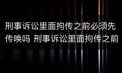 刑事诉讼里面拘传之前必须先传唤吗 刑事诉讼里面拘传之前必须先传唤吗为什么