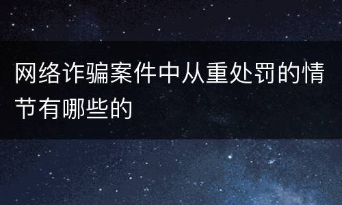 网络诈骗案件中从重处罚的情节有哪些的