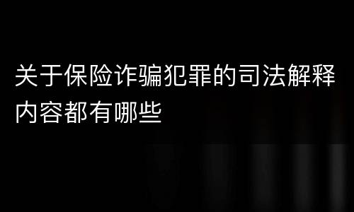 关于保险诈骗犯罪的司法解释内容都有哪些