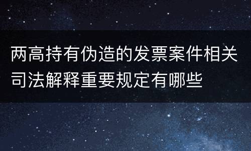 两高持有伪造的发票案件相关司法解释重要规定有哪些