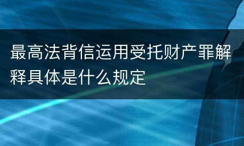 最高法背信运用受托财产罪解释具体是什么规定