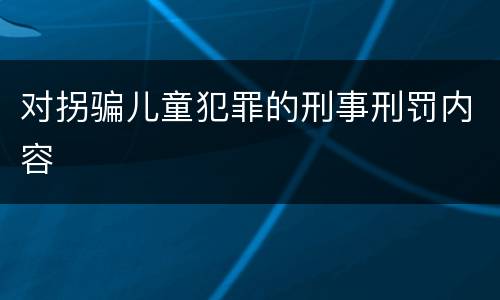 对拐骗儿童犯罪的刑事刑罚内容