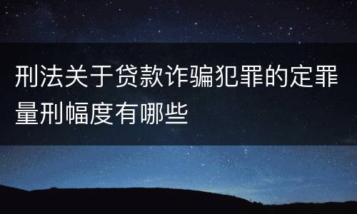 刑法关于贷款诈骗犯罪的定罪量刑幅度有哪些