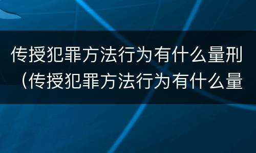 传授犯罪方法行为有什么量刑（传授犯罪方法行为有什么量刑规定）