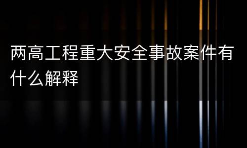 两高工程重大安全事故案件有什么解释