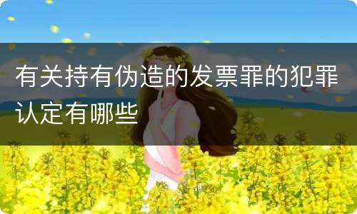 有关持有伪造的发票罪的犯罪认定有哪些