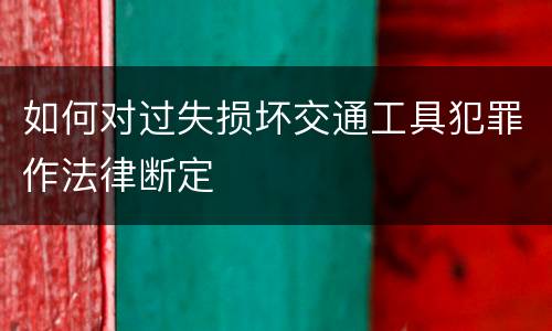 如何对过失损坏交通工具犯罪作法律断定
