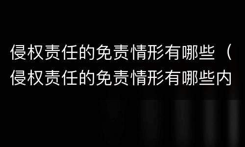 侵权责任的免责情形有哪些（侵权责任的免责情形有哪些内容）