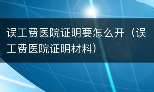 误工费医院证明要怎么开（误工费医院证明材料）