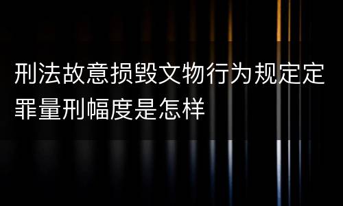 刑法故意损毁文物行为规定定罪量刑幅度是怎样