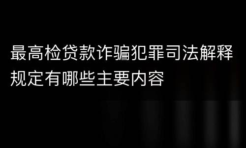 最高检贷款诈骗犯罪司法解释规定有哪些主要内容