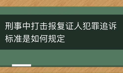 刑事中打击报复证人犯罪追诉标准是如何规定