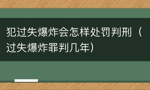犯过失爆炸会怎样处罚判刑（过失爆炸罪判几年）