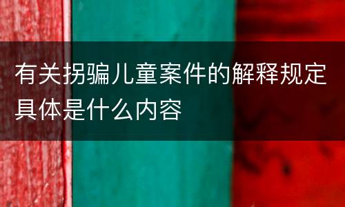 有关拐骗儿童案件的解释规定具体是什么内容