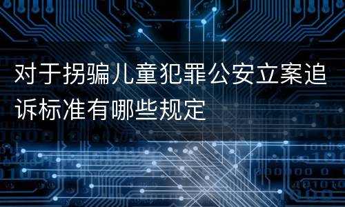 对于拐骗儿童犯罪公安立案追诉标准有哪些规定