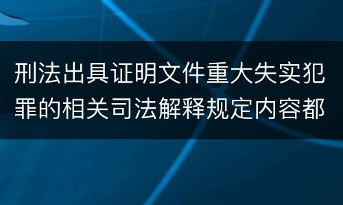 刑法出具证明文件重大失实犯罪的相关司法解释规定内容都有哪些