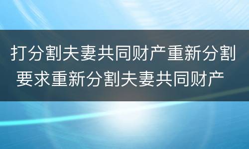 打分割夫妻共同财产重新分割 要求重新分割夫妻共同财产