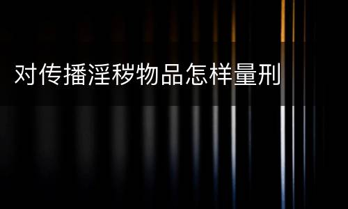对传播淫秽物品怎样量刑