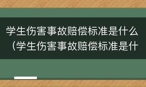 学生伤害事故赔偿标准是什么（学生伤害事故赔偿标准是什么样的）