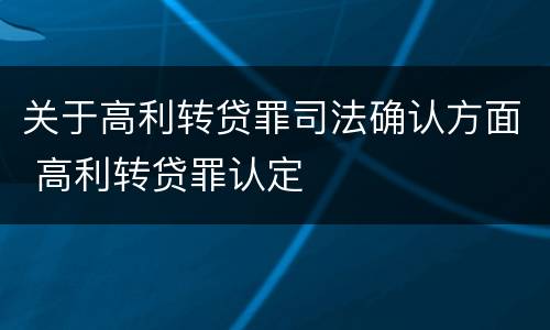 关于高利转贷罪司法确认方面 高利转贷罪认定