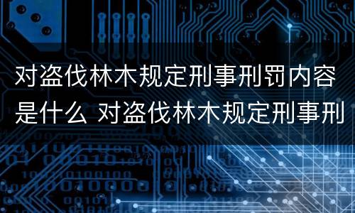 对盗伐林木规定刑事刑罚内容是什么 对盗伐林木规定刑事刑罚内容是什么意思