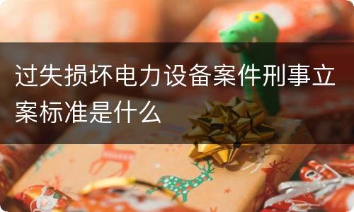 过失损坏电力设备案件刑事立案标准是什么
