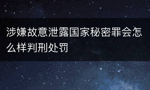 涉嫌故意泄露国家秘密罪会怎么样判刑处罚