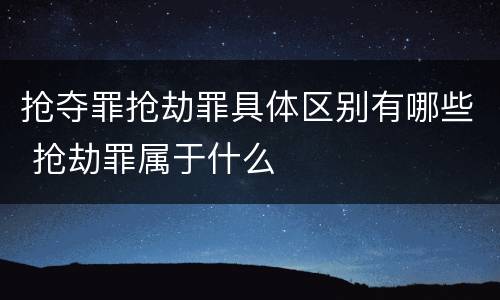抢夺罪抢劫罪具体区别有哪些 抢劫罪属于什么
