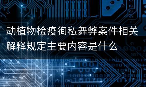 动植物检疫徇私舞弊案件相关解释规定主要内容是什么