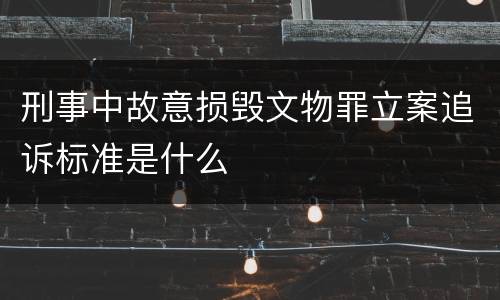 刑事中故意损毁文物罪立案追诉标准是什么
