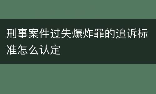 刑事案件过失爆炸罪的追诉标准怎么认定